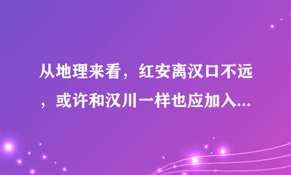 从地理来看，红安离汉口不远，或许和汉川一样也应加入武汉吧！