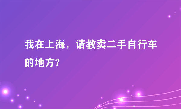 我在上海，请教卖二手自行车的地方?