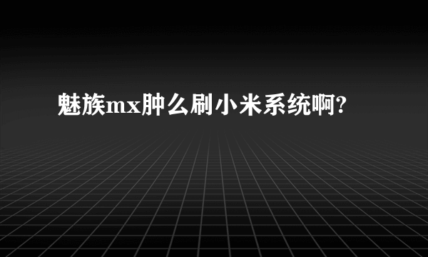 魅族mx肿么刷小米系统啊?