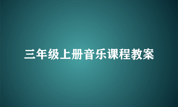 三年级上册音乐课程教案