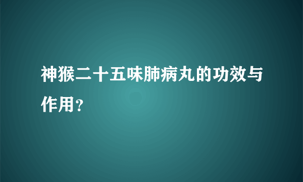 神猴二十五味肺病丸的功效与作用？