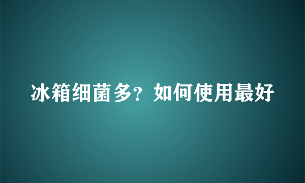 冰箱细菌多？如何使用最好