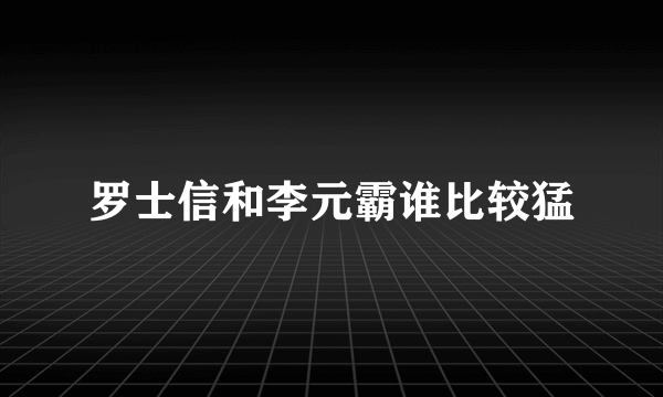 罗士信和李元霸谁比较猛