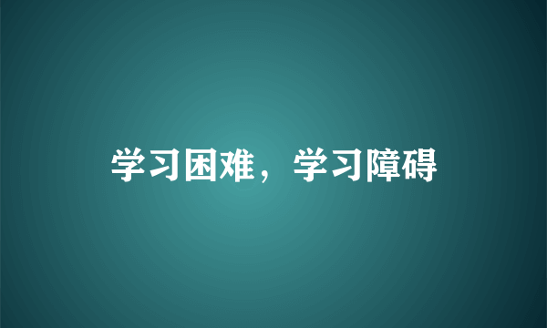 学习困难，学习障碍