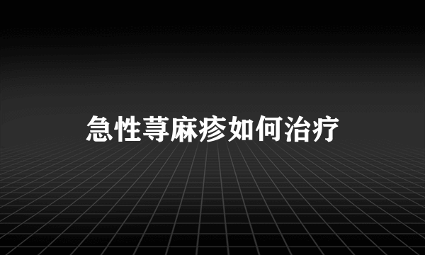 急性荨麻疹如何治疗