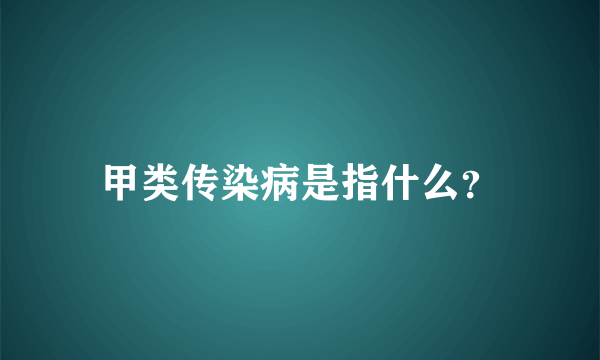 甲类传染病是指什么？