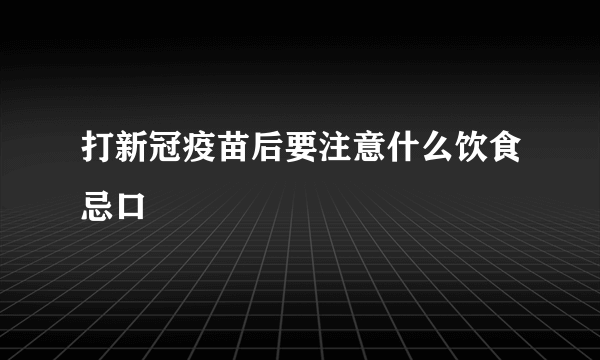 打新冠疫苗后要注意什么饮食忌口