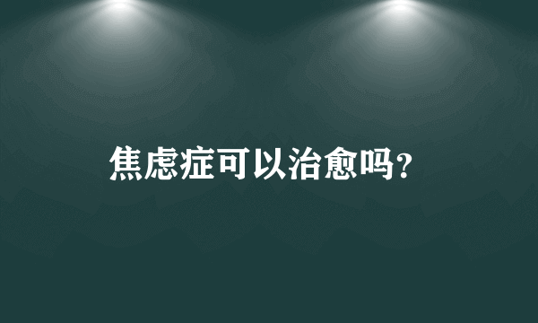 焦虑症可以治愈吗？