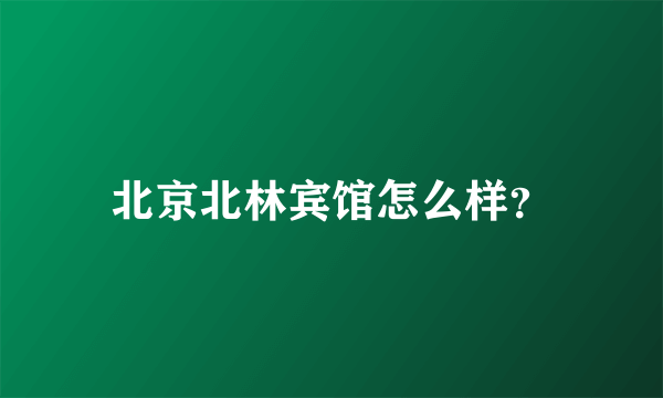 北京北林宾馆怎么样？