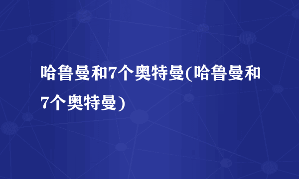 哈鲁曼和7个奥特曼(哈鲁曼和7个奥特曼)