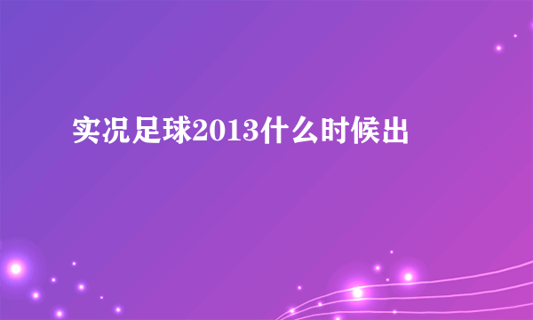 实况足球2013什么时候出