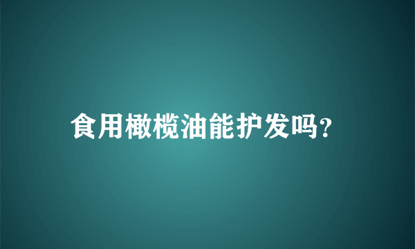 食用橄榄油能护发吗？