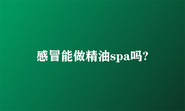 感冒能做精油spa吗?