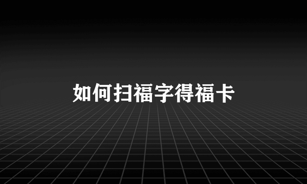 如何扫福字得福卡