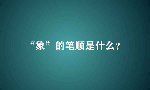 “象”的笔顺是什么？