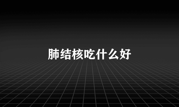 肺结核吃什么好