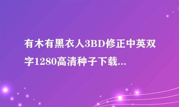 有木有黑衣人3BD修正中英双字1280高清种子下载，好东西大家分享