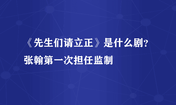 《先生们请立正》是什么剧？张翰第一次担任监制