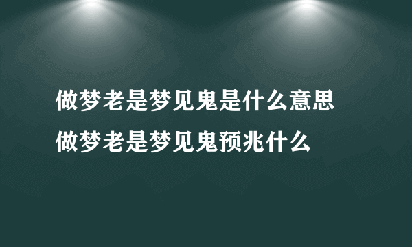 做梦老是梦见鬼是什么意思 做梦老是梦见鬼预兆什么