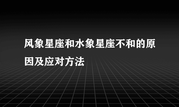 风象星座和水象星座不和的原因及应对方法