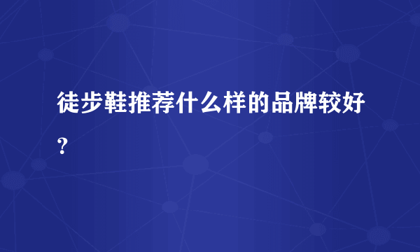 徒步鞋推荐什么样的品牌较好？