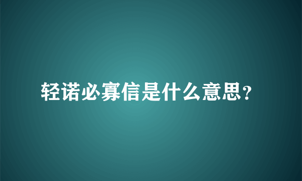 轻诺必寡信是什么意思？