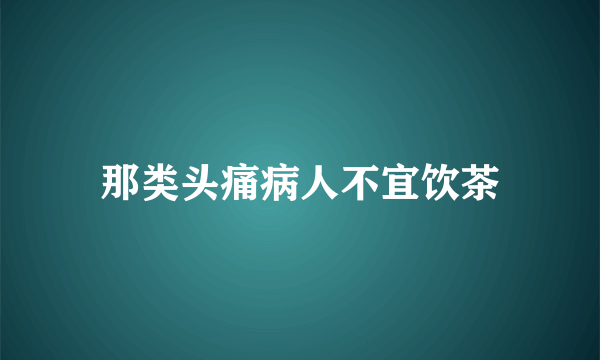 那类头痛病人不宜饮茶