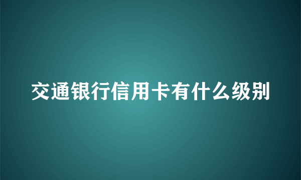 交通银行信用卡有什么级别