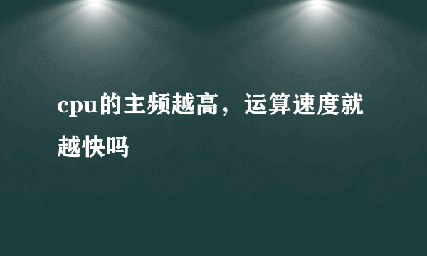 cpu的主频越高，运算速度就越快吗