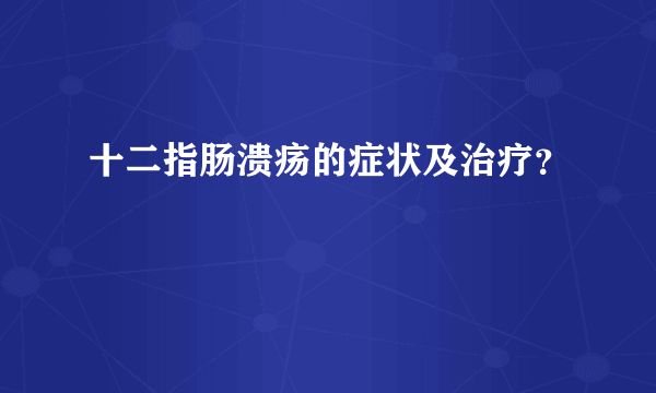 十二指肠溃疡的症状及治疗？