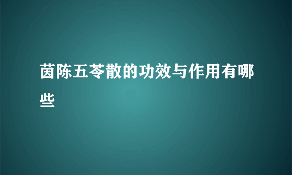 茵陈五苓散的功效与作用有哪些