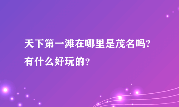 天下第一滩在哪里是茂名吗?有什么好玩的？