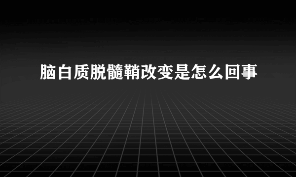 脑白质脱髓鞘改变是怎么回事