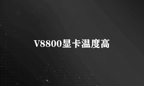 V8800显卡温度高