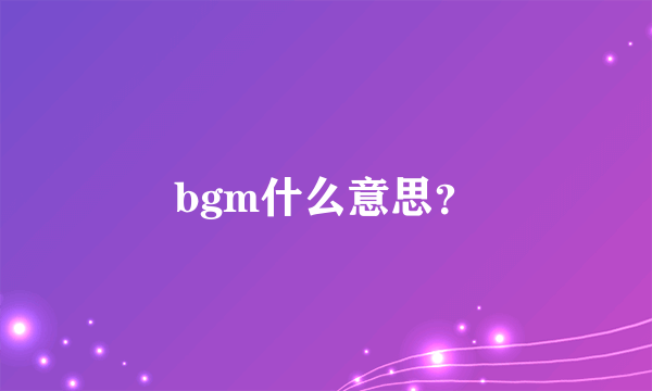 bgm什么意思？