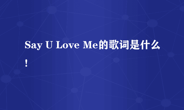 Say U Love Me的歌词是什么!