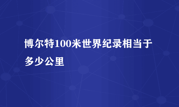 博尔特100米世界纪录相当于多少公里