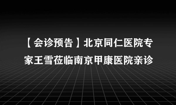 【会诊预告】北京同仁医院专家王雪莅临南京甲康医院亲诊