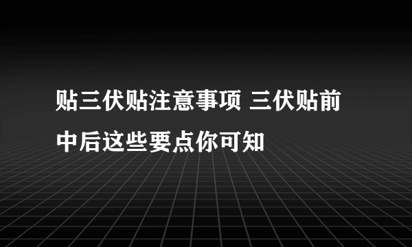 贴三伏贴注意事项 三伏贴前中后这些要点你可知