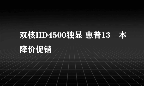 双核HD4500独显 惠普13吋本降价促销