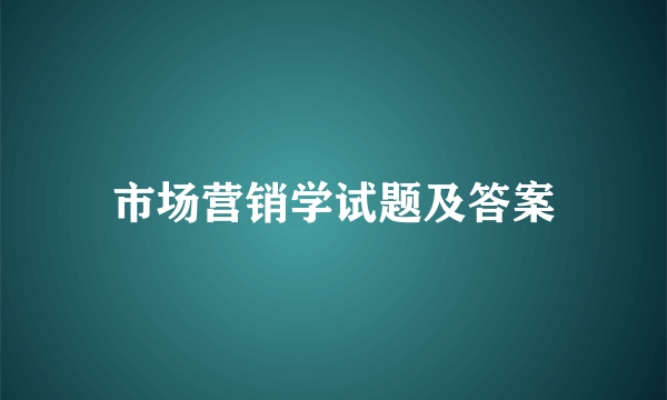 市场营销学试题及答案