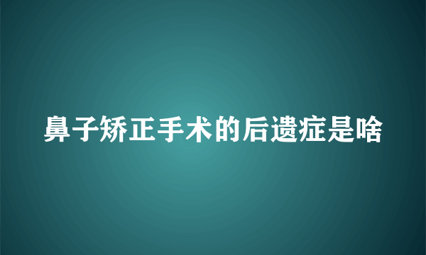 鼻子矫正手术的后遗症是啥