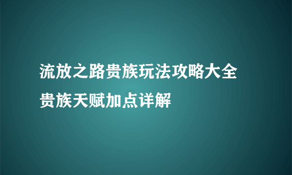 流放之路贵族玩法攻略大全 贵族天赋加点详解