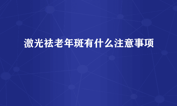 激光祛老年斑有什么注意事项