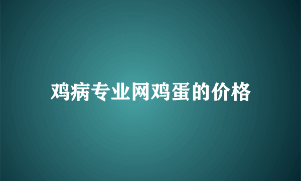 鸡病专业网鸡蛋的价格