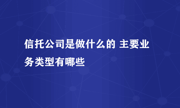 信托公司是做什么的 主要业务类型有哪些