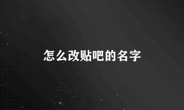 怎么改贴吧的名字