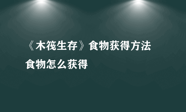 《木筏生存》食物获得方法 食物怎么获得