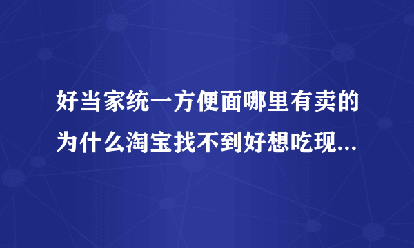 好当家统一方便面哪里有卖的为什么淘宝找不到好想吃现在的泡面都太难吃了