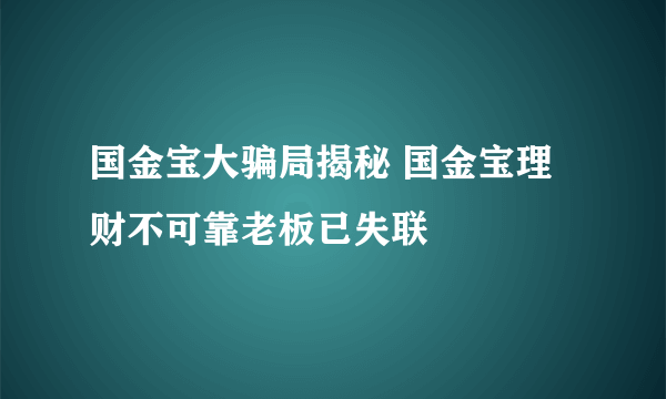 国金宝大骗局揭秘 国金宝理财不可靠老板已失联